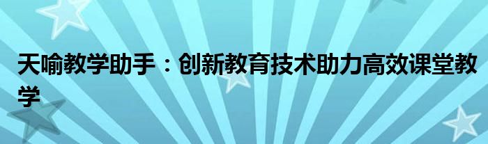 天喻教学助手：创新教育技术助力高效课堂教学