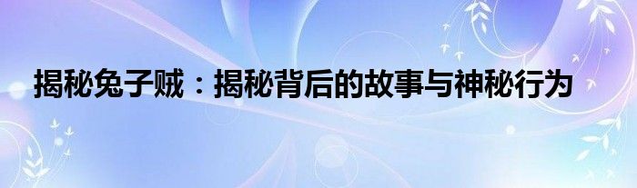 揭秘兔子贼：揭秘背后的故事与神秘行为