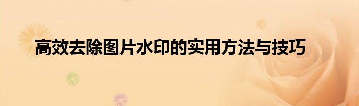 高效去除图片水印的实用方法与技巧