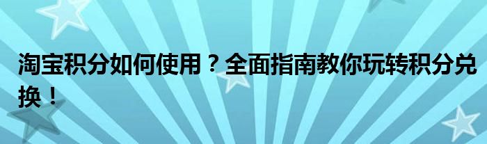淘宝积分如何使用？全面指南教你玩转积分兑换！