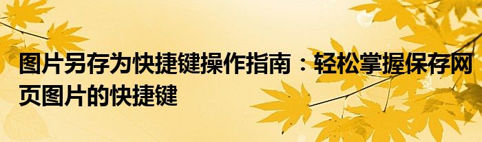 图片另存为快捷键操作指南：轻松掌握保存网页图片的快捷键