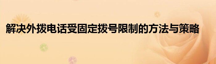 解决外拨电话受固定拨号限制的方法与策略