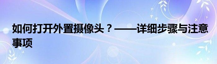 如何打开外置摄像头？——详细步骤与注意事项