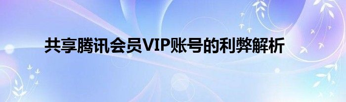 共享腾讯会员VIP账号的利弊解析