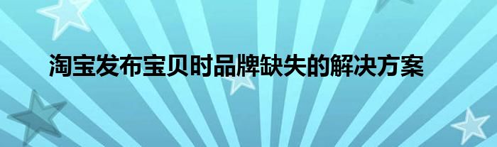 淘宝发布宝贝时品牌缺失的解决方案