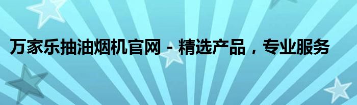 万家乐抽油烟机官网 - 精选产品，专业服务