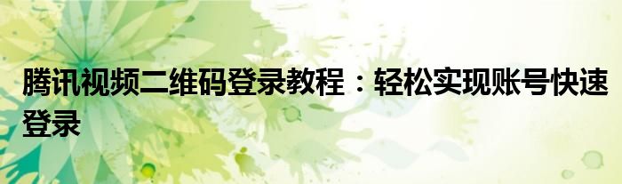 腾讯视频二维码登录教程：轻松实现账号快速登录