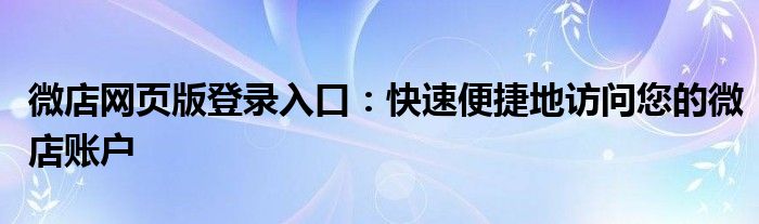 微店网页版登录入口：快速便捷地访问您的微店账户