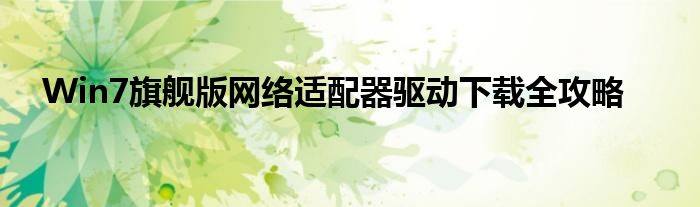 Win7旗舰版网络适配器驱动下载全攻略