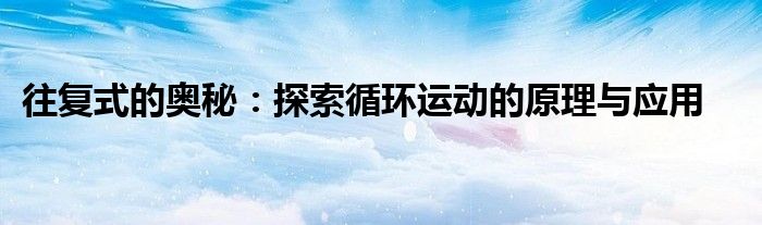往复式的奥秘：探索循环运动的原理与应用