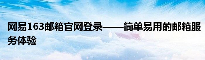 网易163邮箱官网登录——简单易用的邮箱服务体验