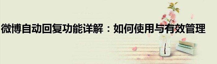微博自动回复功能详解：如何使用与有效管理