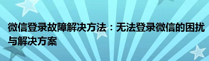 微信登录故障解决方法：无法登录微信的困扰与解决方案