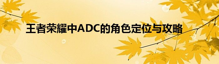 王者荣耀中ADC的角色定位与攻略