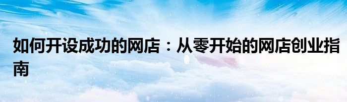 如何开设成功的网店：从零开始的网店创业指南