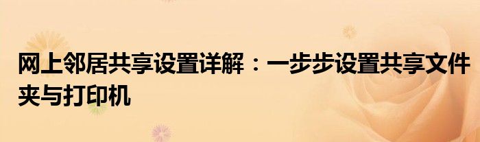 网上邻居共享设置详解：一步步设置共享文件夹与打印机