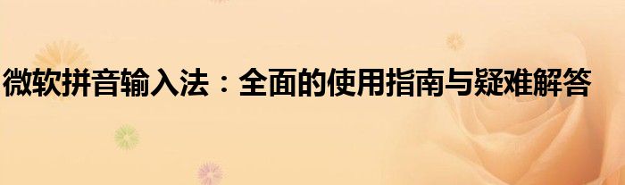 微软拼音输入法：全面的使用指南与疑难解答