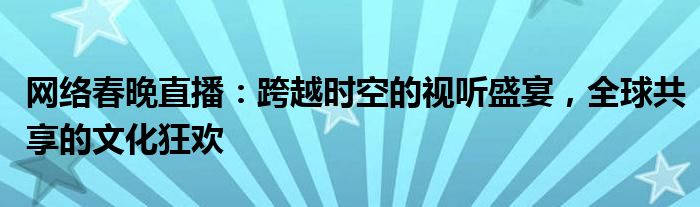 网络春晚直播：跨越时空的视听盛宴，全球共享的文化狂欢