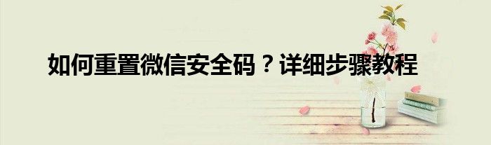 如何重置微信安全码？详细步骤教程