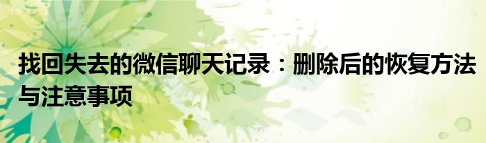找回失去的微信聊天记录：删除后的恢复方法与注意事项
