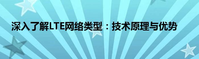 深入了解LTE网络类型：技术原理与优势