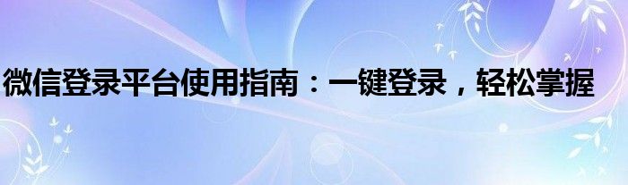 微信登录平台使用指南：一键登录，轻松掌握