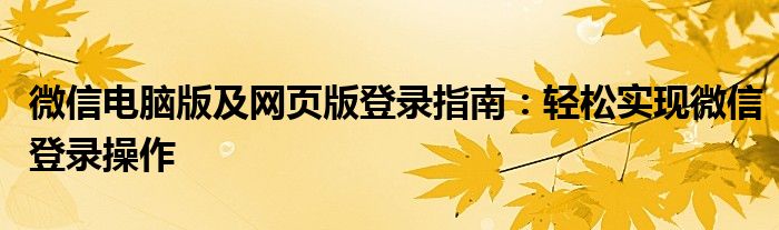 微信电脑版及网页版登录指南：轻松实现微信登录操作