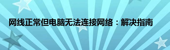 网线正常但电脑无法连接网络：解决指南