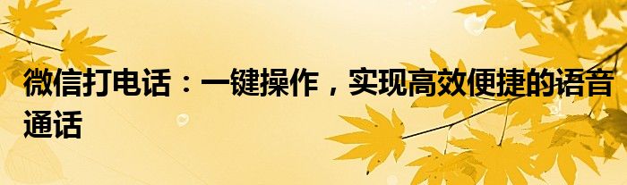 微信打电话：一键操作，实现高效便捷的语音通话
