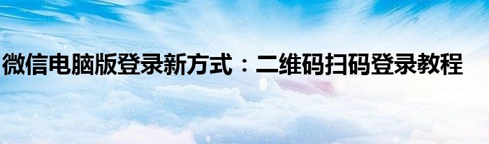 微信电脑版登录新方式：二维码扫码登录教程