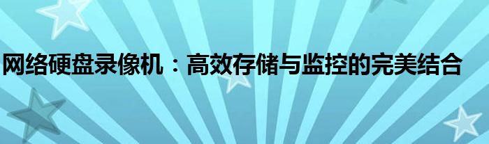网络硬盘录像机：高效存储与监控的完美结合