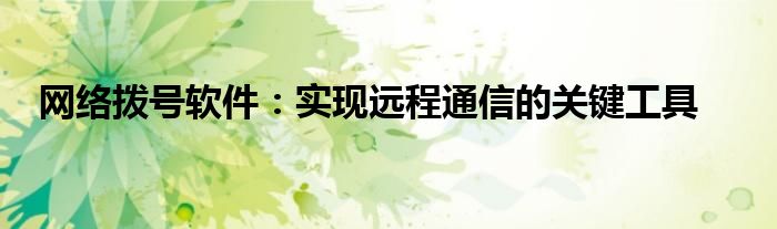 网络拨号软件：实现远程通信的关键工具