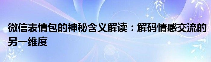 微信表情包的神秘含义解读：解码情感交流的另一维度