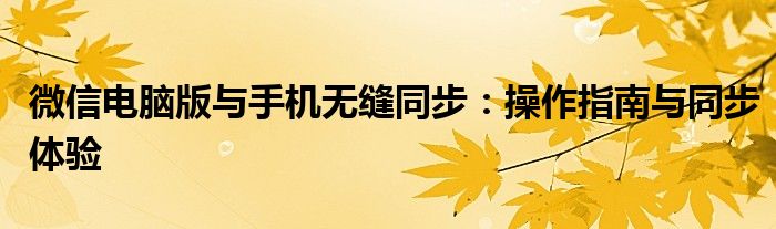 微信电脑版与手机无缝同步：操作指南与同步体验
