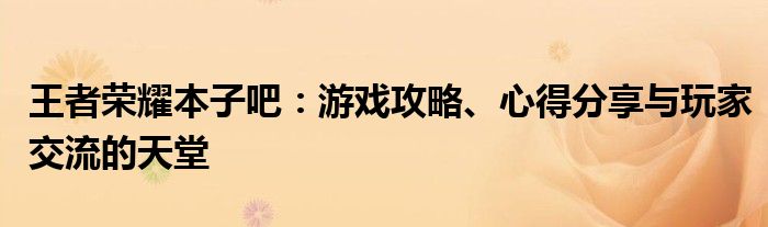 王者荣耀本子吧：游戏攻略、心得分享与玩家交流的天堂