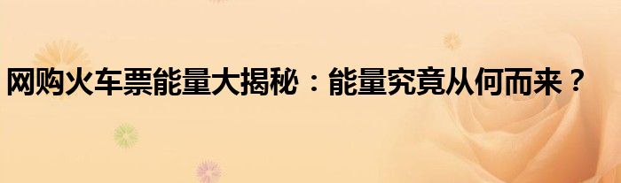 网购火车票能量大揭秘：能量究竟从何而来？
