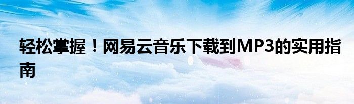 轻松掌握！网易云音乐下载到MP3的实用指南