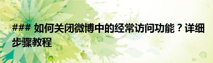 ### 如何关闭微博中的经常访问功能？详细步骤教程