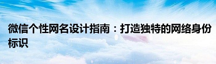 微信个性网名设计指南：打造独特的网络身份标识