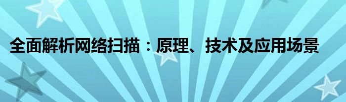 全面解析网络扫描：原理、技术及应用场景