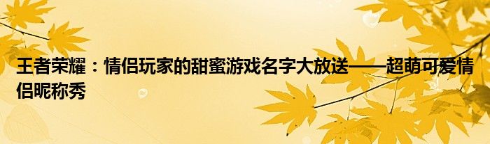 王者荣耀：情侣玩家的甜蜜游戏名字大放送——超萌可爱情侣昵称秀