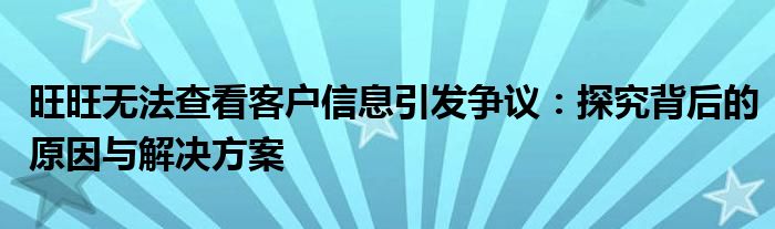旺旺无法查看客户信息引发争议：探究背后的原因与解决方案