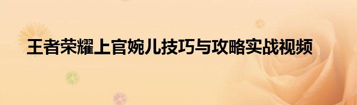 王者荣耀上官婉儿技巧与攻略实战视频