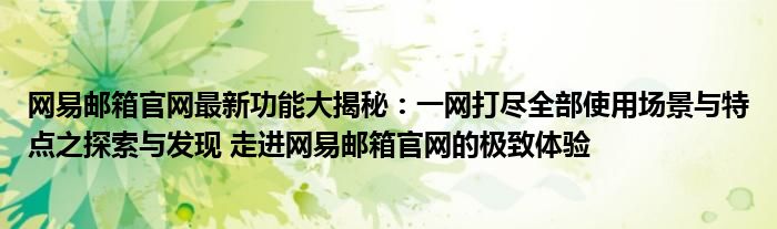 网易邮箱官网最新功能大揭秘：一网打尽全部使用场景与特点之探索与发现 走进网易邮箱官网的极致体验
