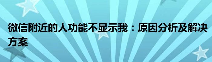 微信附近的人功能不显示我：原因分析及解决方案