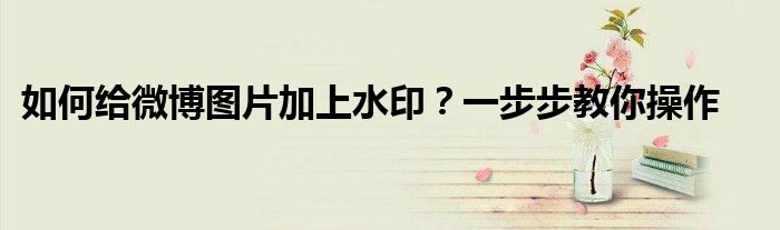 如何给微博图片加上水印？一步步教你操作
