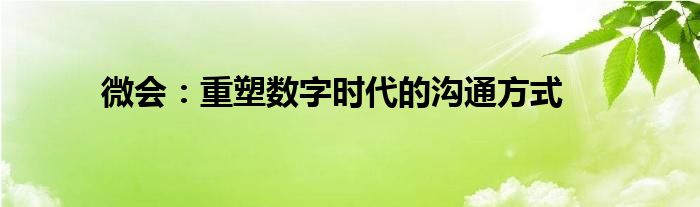 微会：重塑数字时代的沟通方式