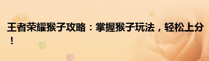 王者荣耀猴子攻略：掌握猴子玩法，轻松上分！