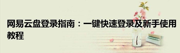 网易云盘登录指南：一键快速登录及新手使用教程