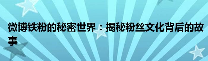 微博铁粉的秘密世界：揭秘粉丝文化背后的故事